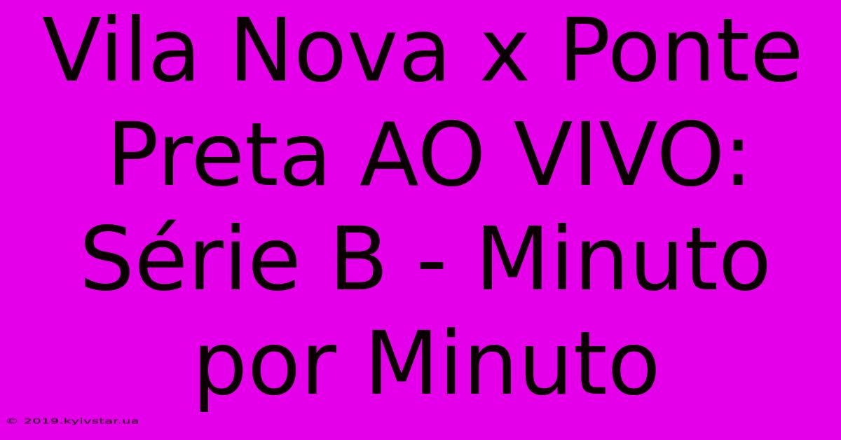 Vila Nova X Ponte Preta AO VIVO: Série B - Minuto Por Minuto