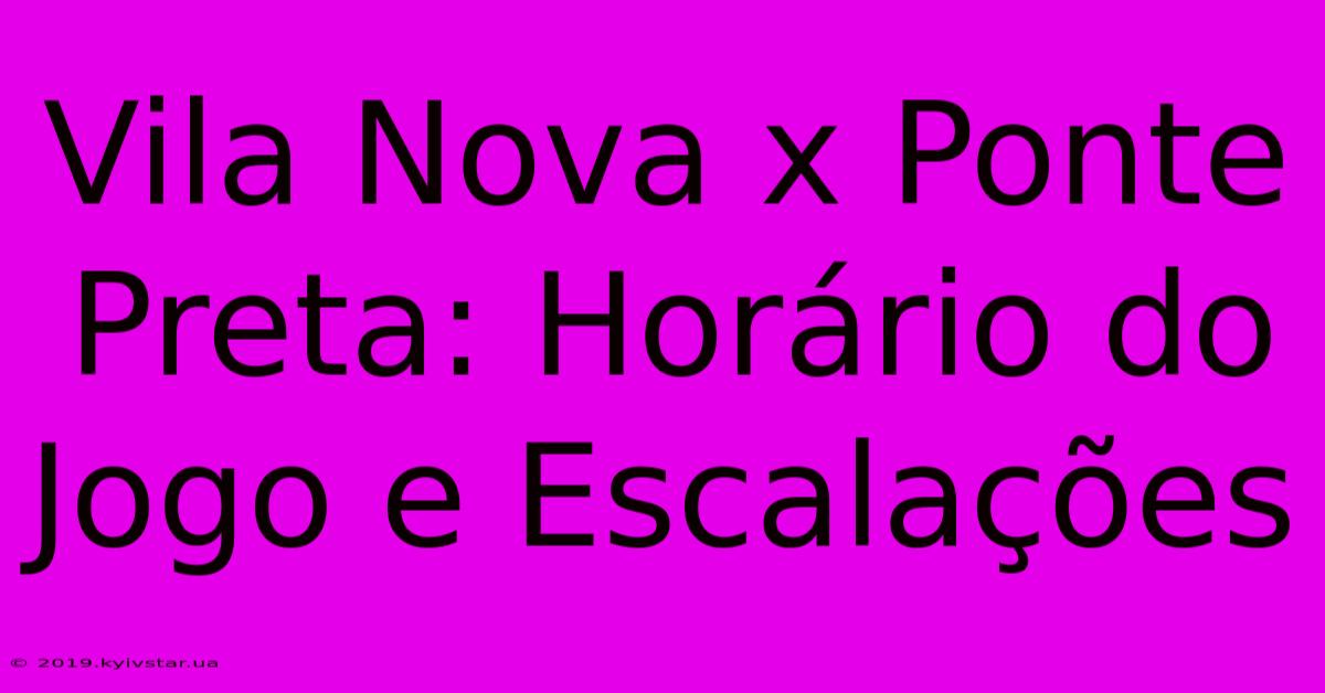 Vila Nova X Ponte Preta: Horário Do Jogo E Escalações