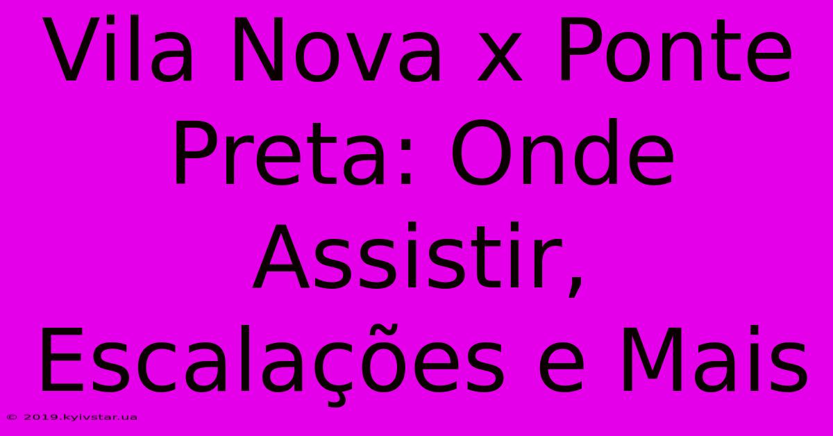 Vila Nova X Ponte Preta: Onde Assistir, Escalações E Mais 