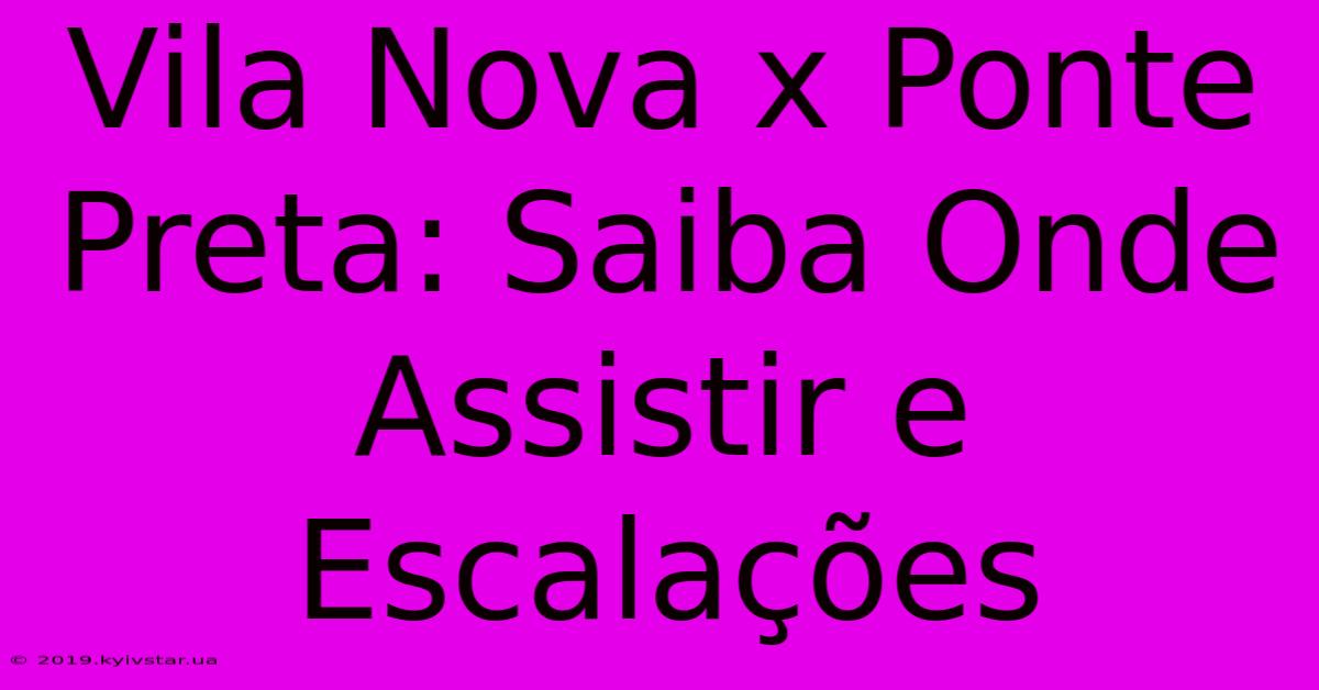 Vila Nova X Ponte Preta: Saiba Onde Assistir E Escalações