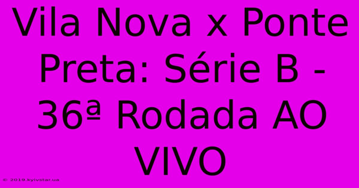 Vila Nova X Ponte Preta: Série B - 36ª Rodada AO VIVO