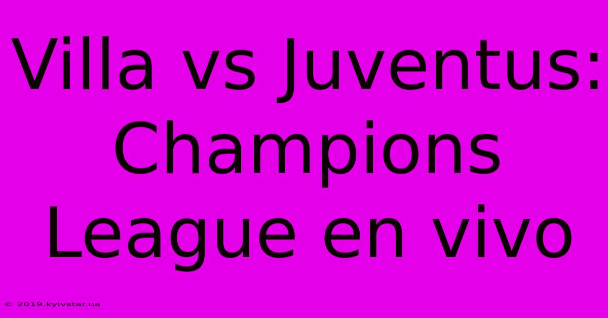 Villa Vs Juventus: Champions League En Vivo