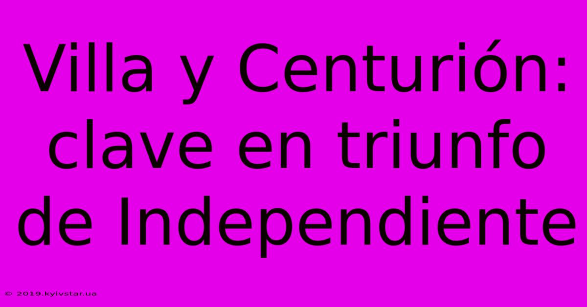 Villa Y Centurión: Clave En Triunfo De Independiente