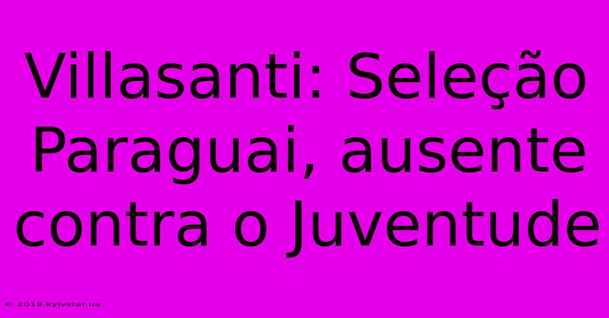 Villasanti: Seleção Paraguai, Ausente Contra O Juventude