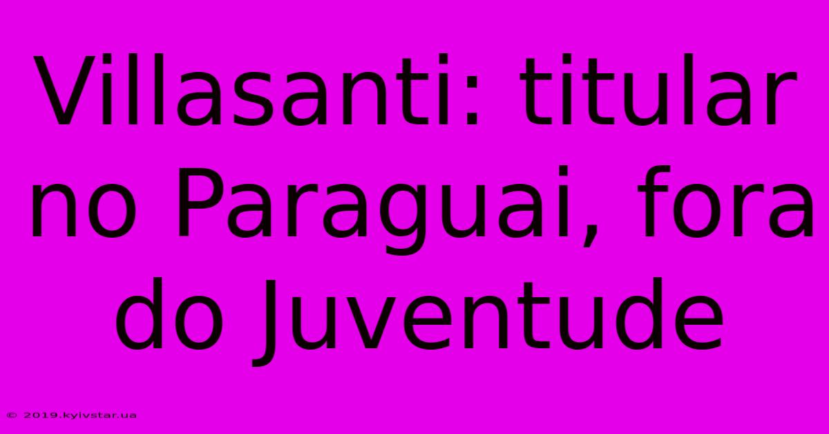 Villasanti: Titular No Paraguai, Fora Do Juventude