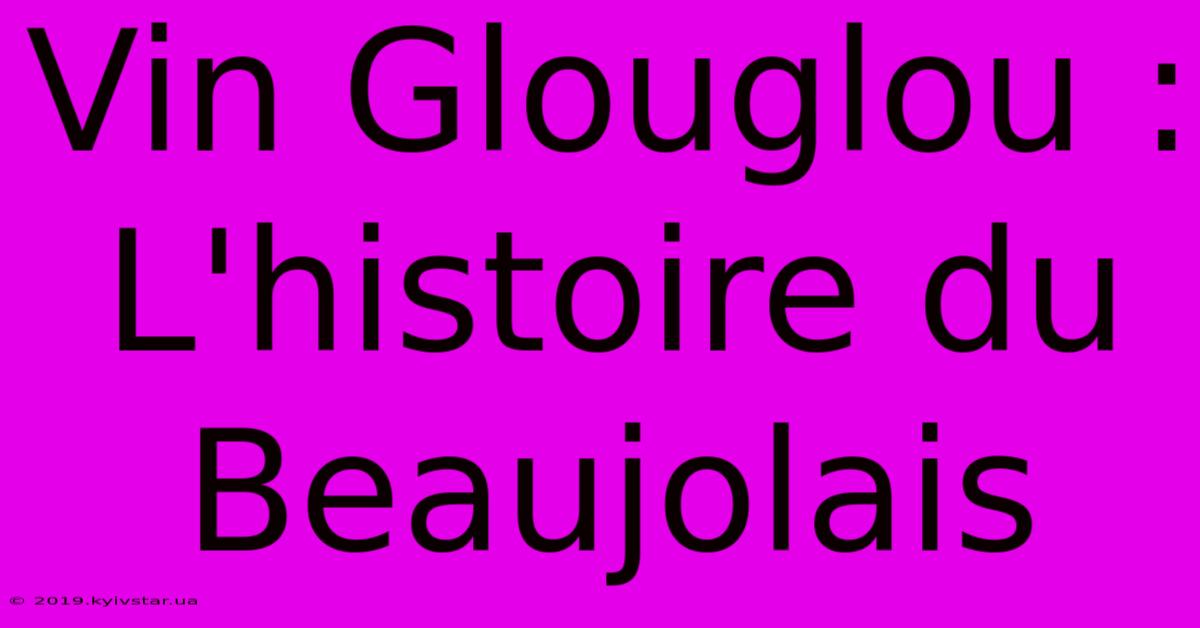 Vin Glouglou : L'histoire Du Beaujolais