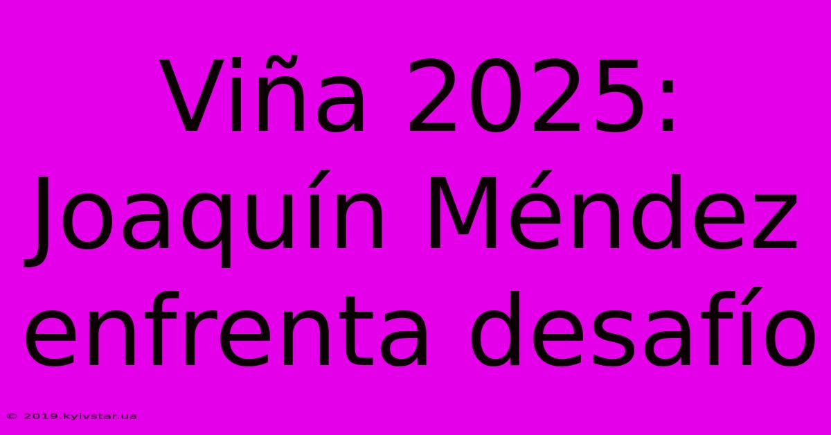 Viña 2025: Joaquín Méndez Enfrenta Desafío 