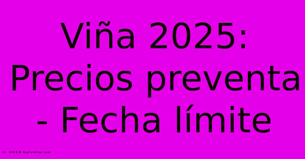 Viña 2025: Precios Preventa - Fecha Límite