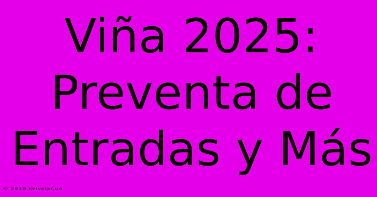 Viña 2025:  Preventa De Entradas Y Más