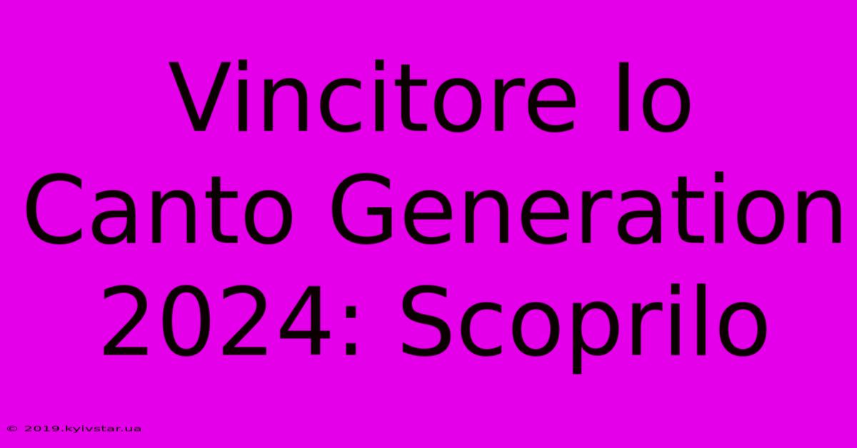 Vincitore Io Canto Generation 2024: Scoprilo