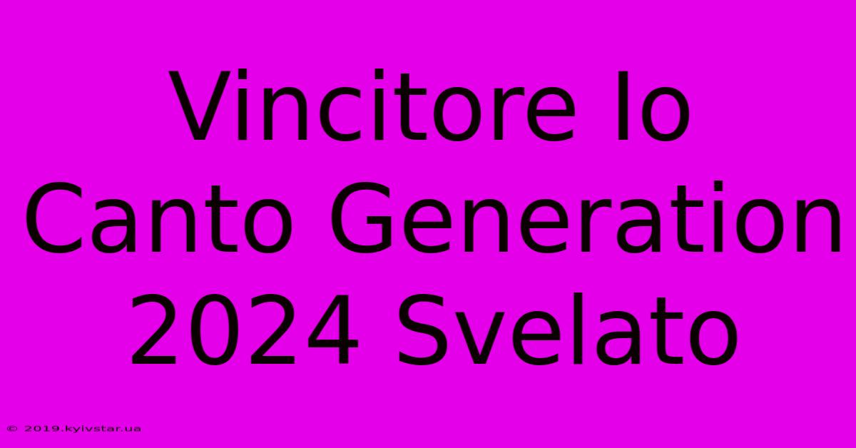 Vincitore Io Canto Generation 2024 Svelato