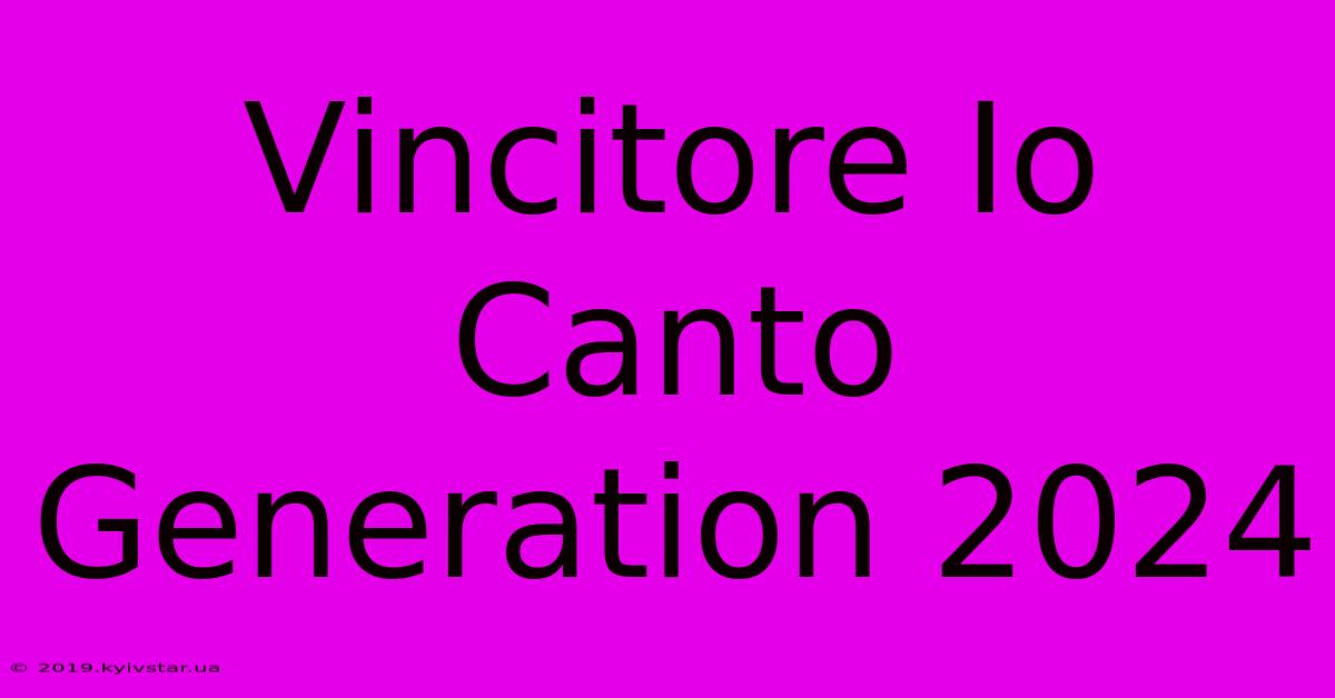 Vincitore Io Canto Generation 2024