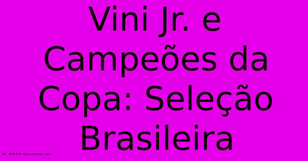 Vini Jr. E Campeões Da Copa: Seleção Brasileira