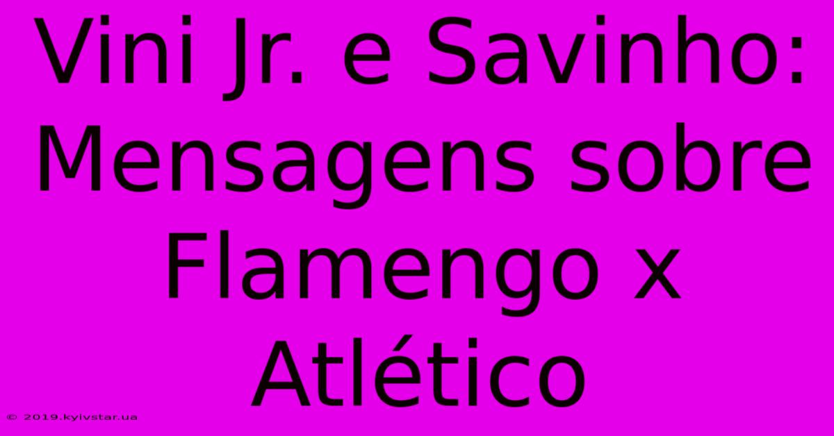 Vini Jr. E Savinho: Mensagens Sobre Flamengo X Atlético