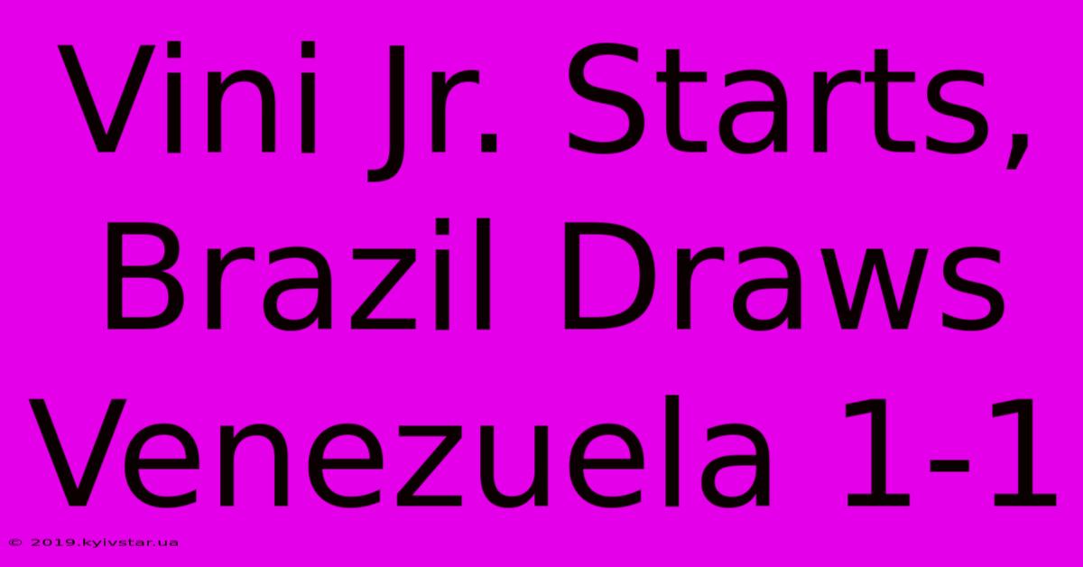 Vini Jr. Starts, Brazil Draws Venezuela 1-1 