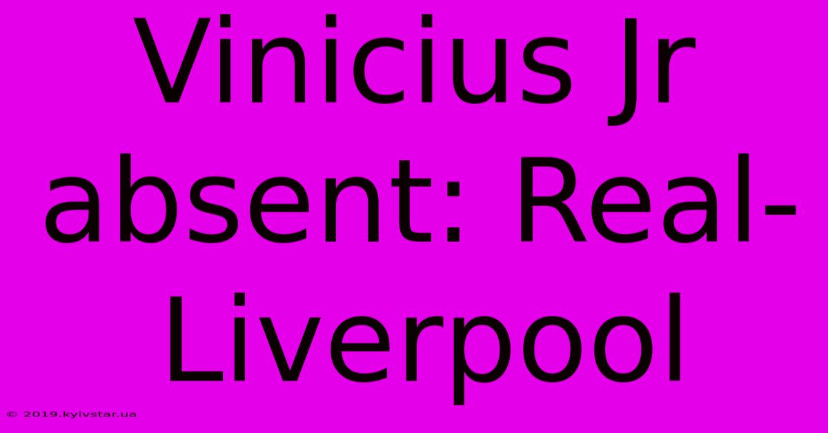 Vinicius Jr Absent: Real-Liverpool