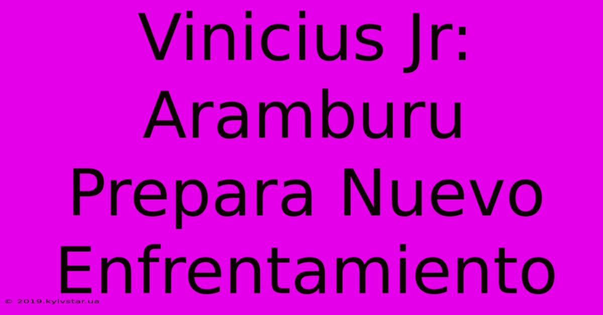 Vinicius Jr: Aramburu Prepara Nuevo Enfrentamiento