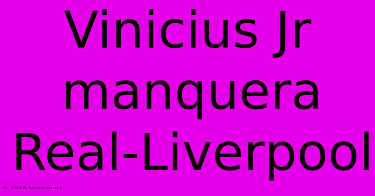 Vinicius Jr Manquera Real-Liverpool