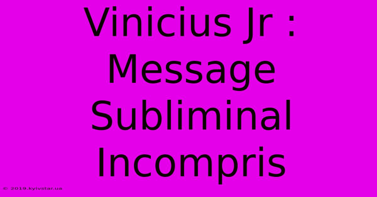 Vinicius Jr : Message Subliminal Incompris