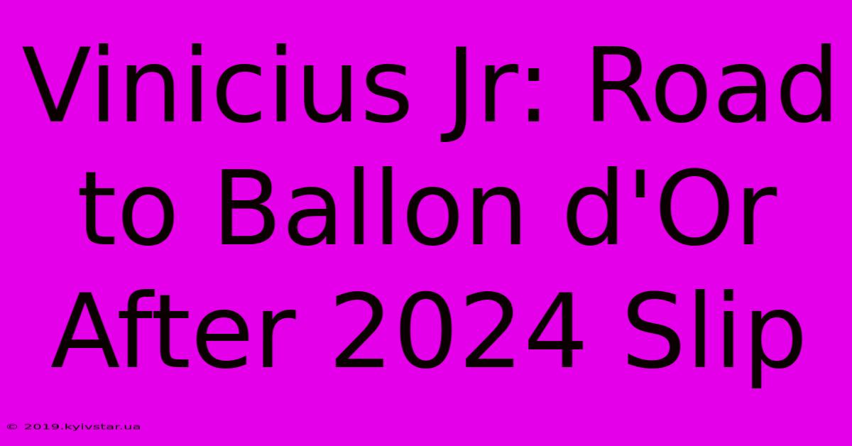 Vinicius Jr: Road To Ballon D'Or After 2024 Slip 