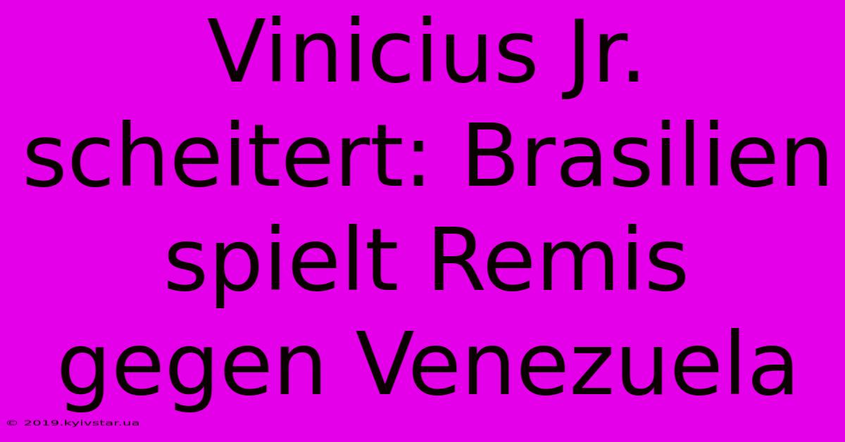 Vinicius Jr. Scheitert: Brasilien Spielt Remis Gegen Venezuela