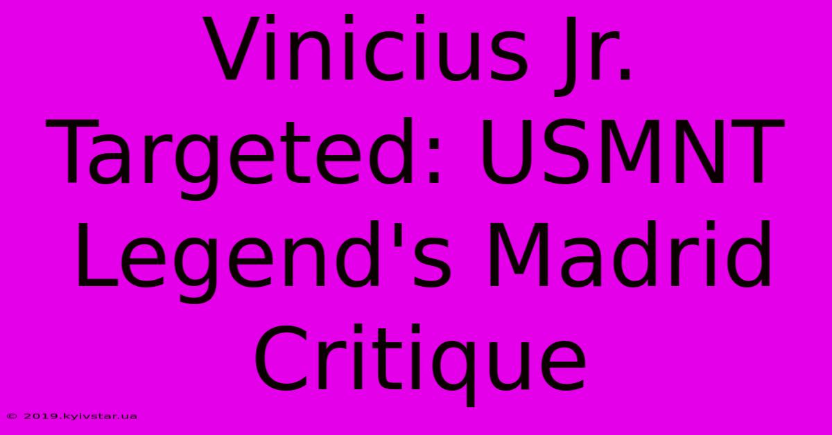 Vinicius Jr. Targeted: USMNT Legend's Madrid Critique