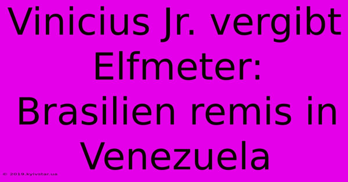 Vinicius Jr. Vergibt Elfmeter: Brasilien Remis In Venezuela