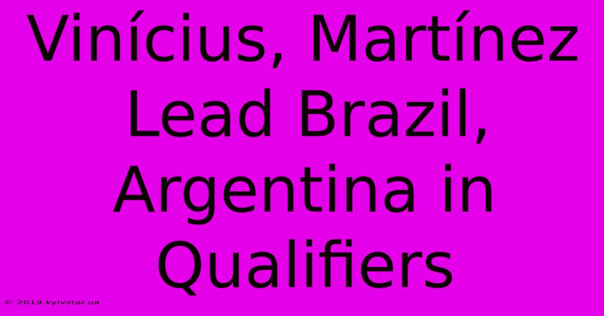 Vinícius, Martínez Lead Brazil, Argentina In Qualifiers