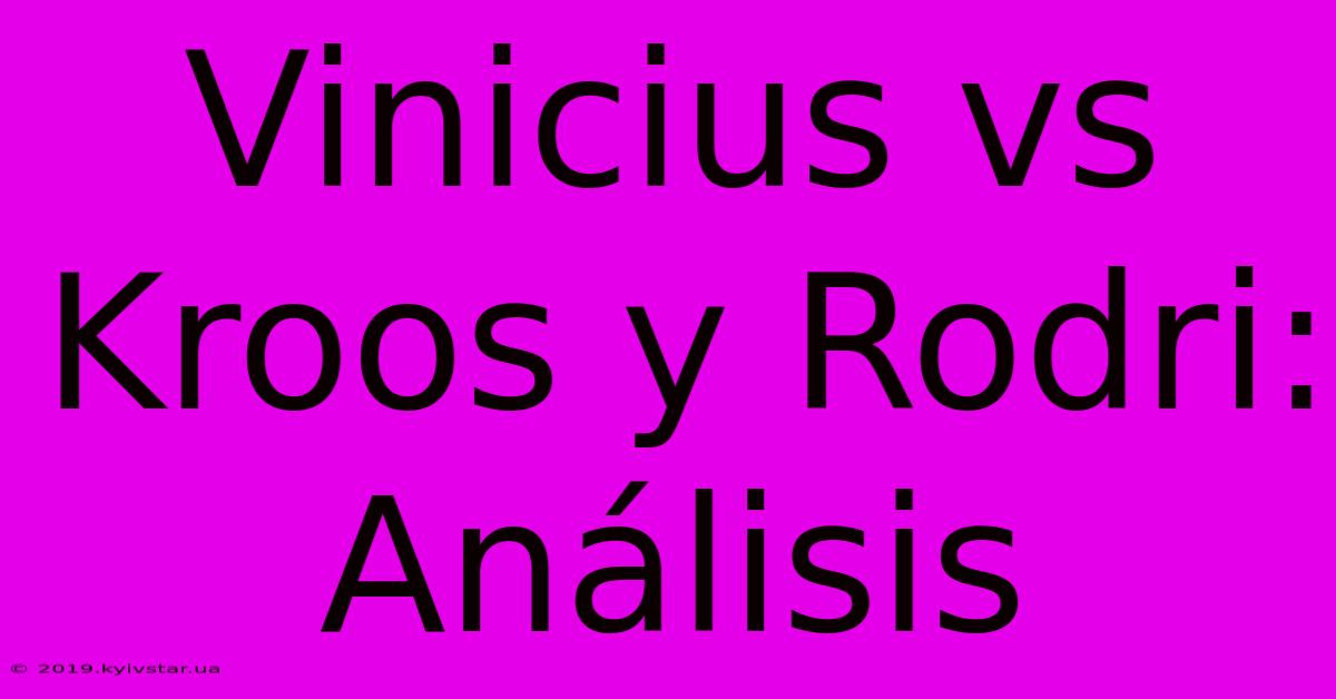 Vinicius Vs Kroos Y Rodri: Análisis