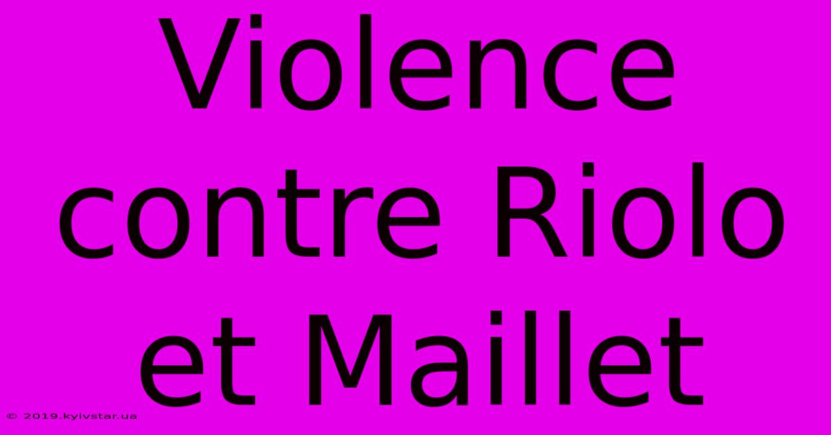 Violence Contre Riolo Et Maillet