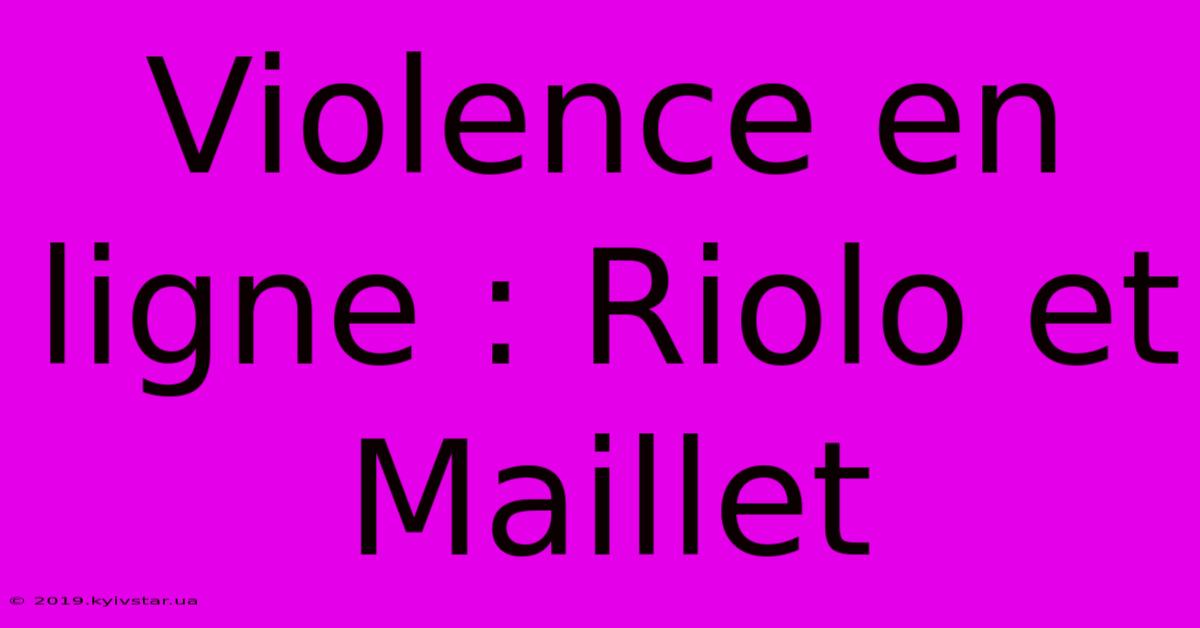 Violence En Ligne : Riolo Et Maillet