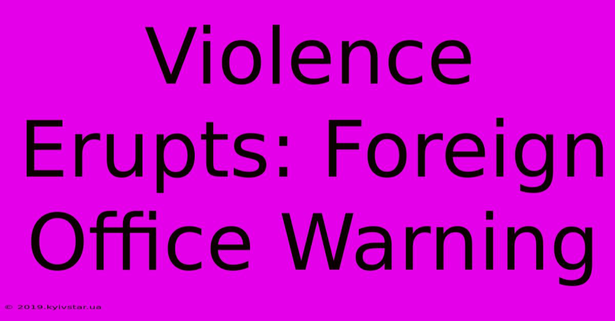 Violence Erupts: Foreign Office Warning