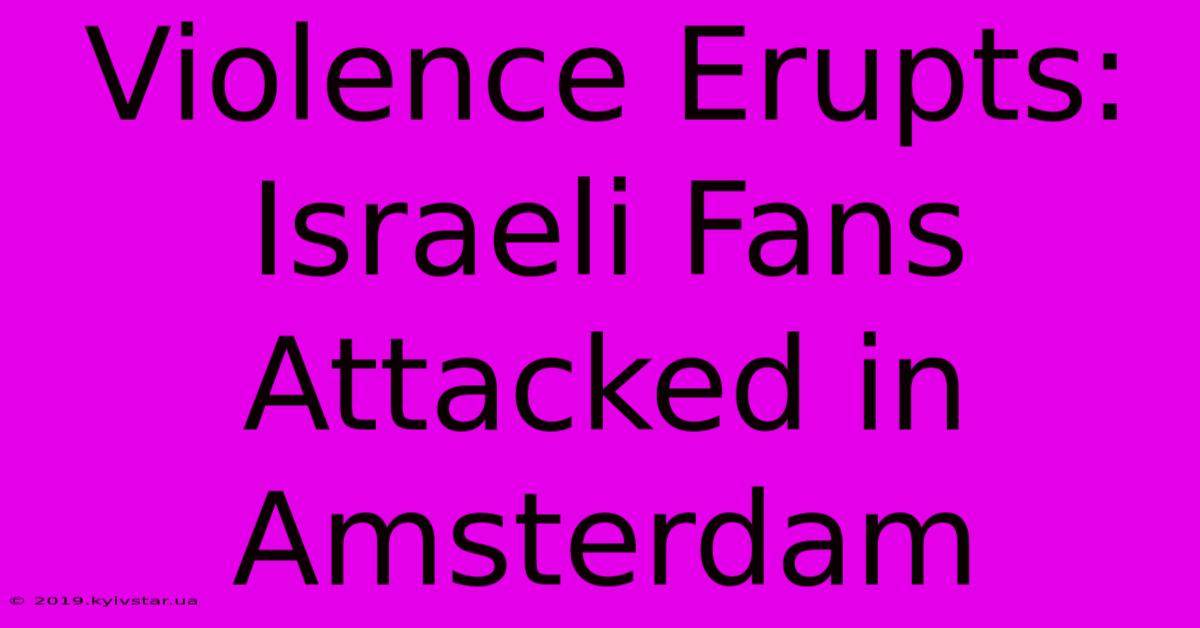 Violence Erupts: Israeli Fans Attacked In Amsterdam