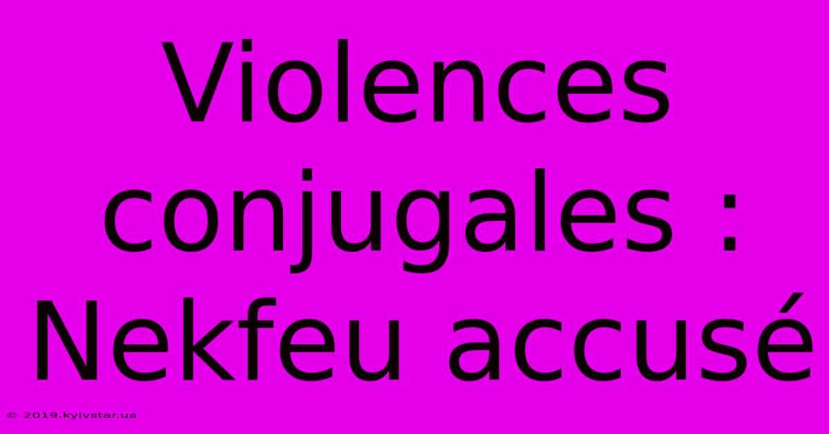 Violences Conjugales : Nekfeu Accusé