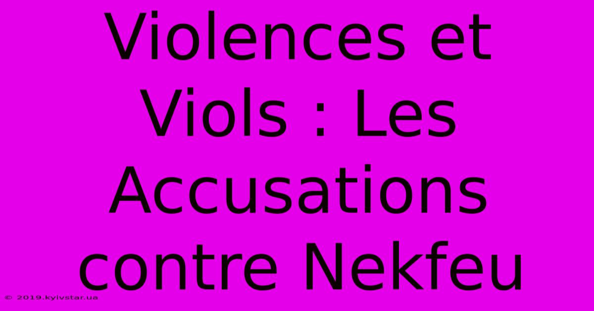 Violences Et Viols : Les Accusations Contre Nekfeu