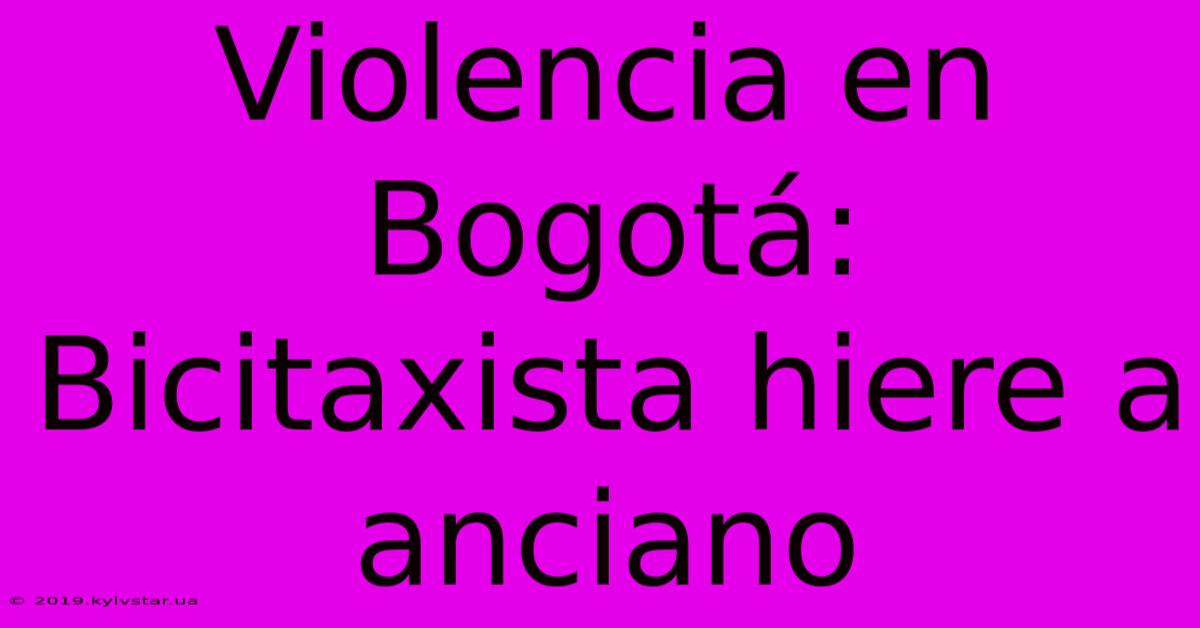 Violencia En Bogotá: Bicitaxista Hiere A Anciano