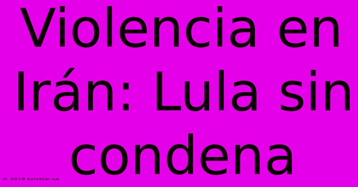 Violencia En Irán: Lula Sin Condena