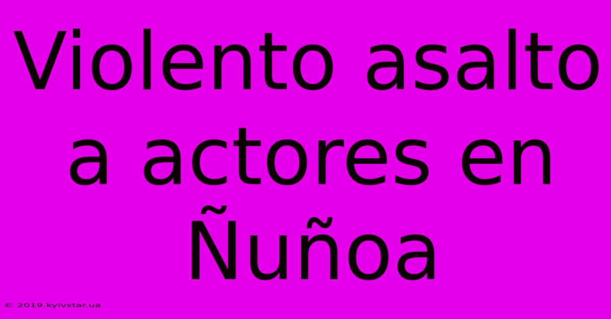 Violento Asalto A Actores En Ñuñoa