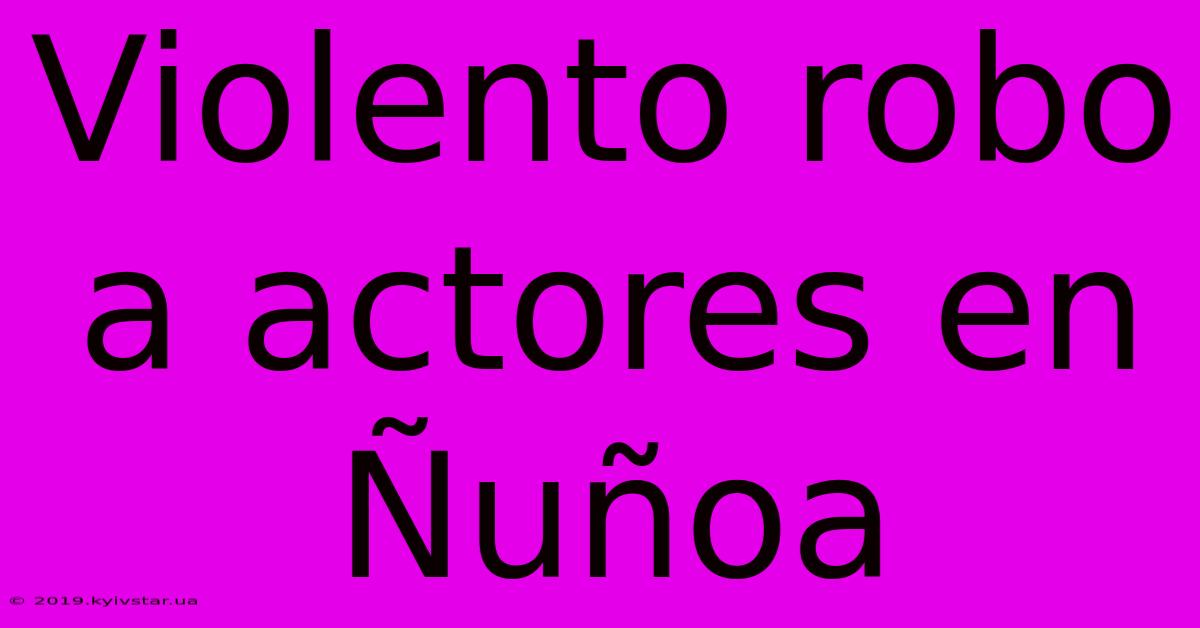 Violento Robo A Actores En Ñuñoa