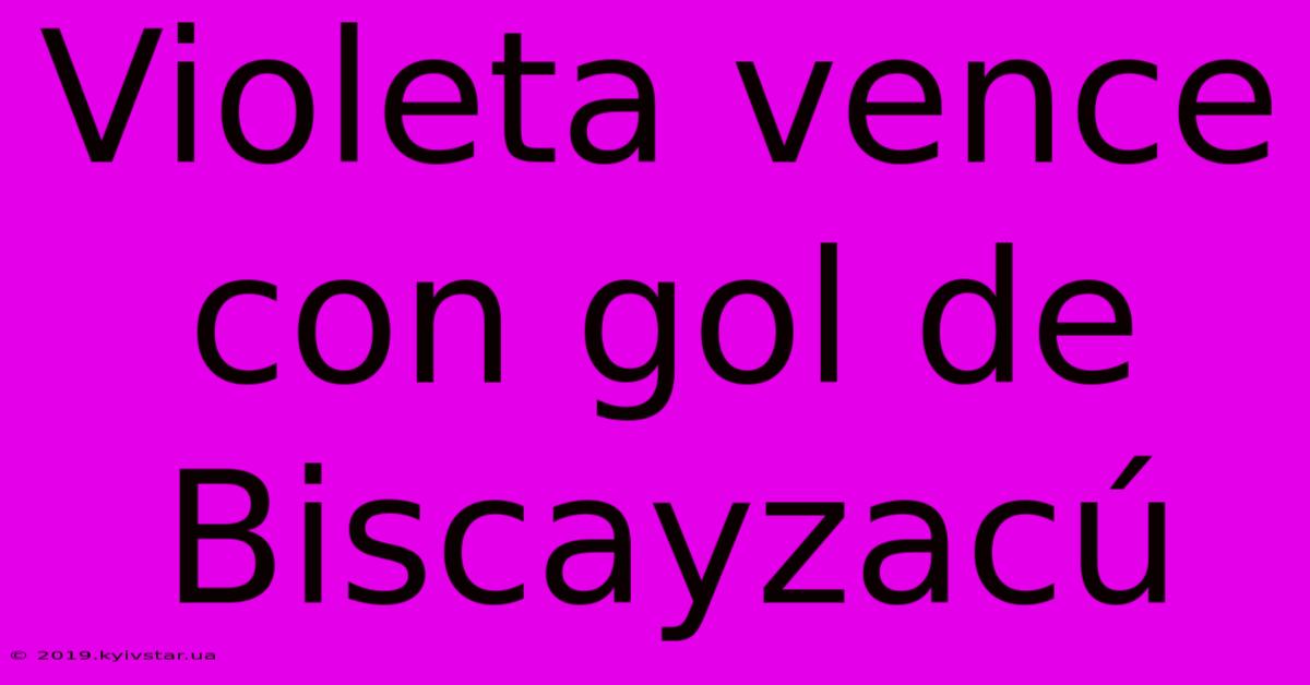 Violeta Vence Con Gol De Biscayzacú