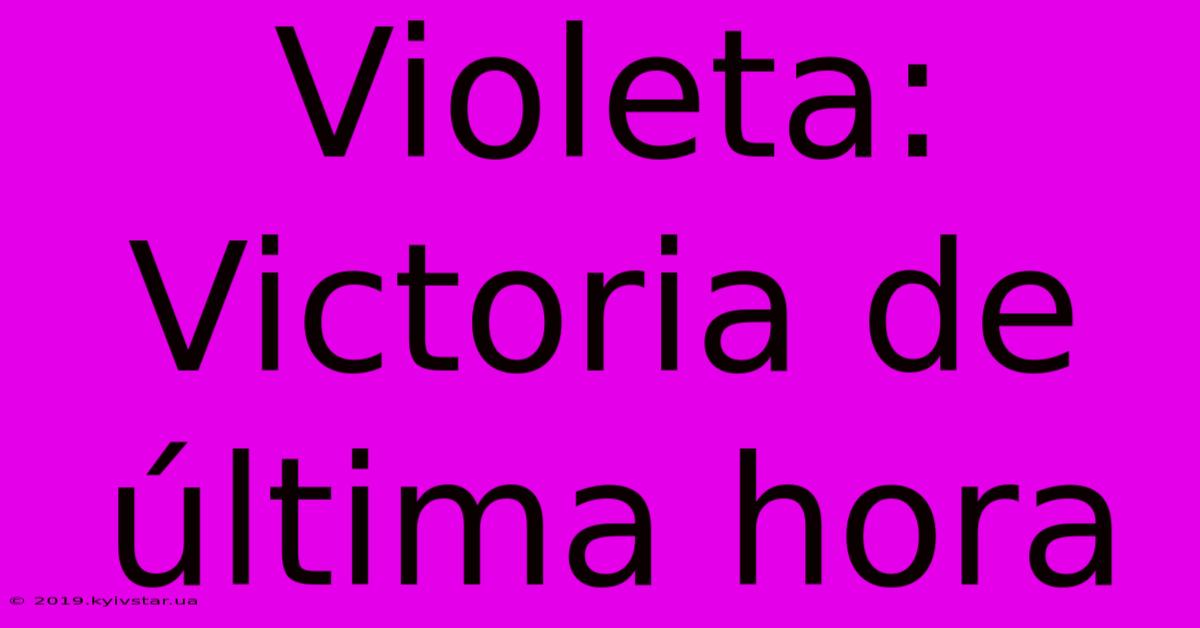 Violeta: Victoria De Última Hora