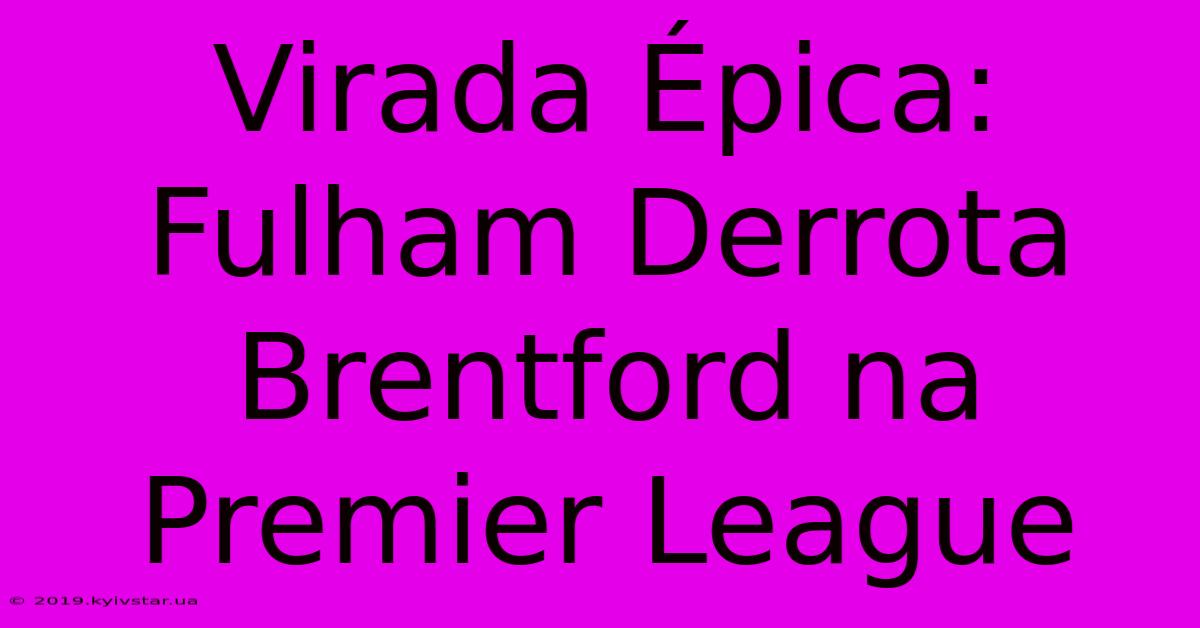 Virada Épica: Fulham Derrota Brentford Na Premier League