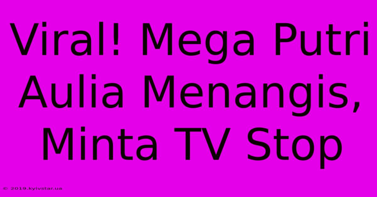 Viral! Mega Putri Aulia Menangis, Minta TV Stop