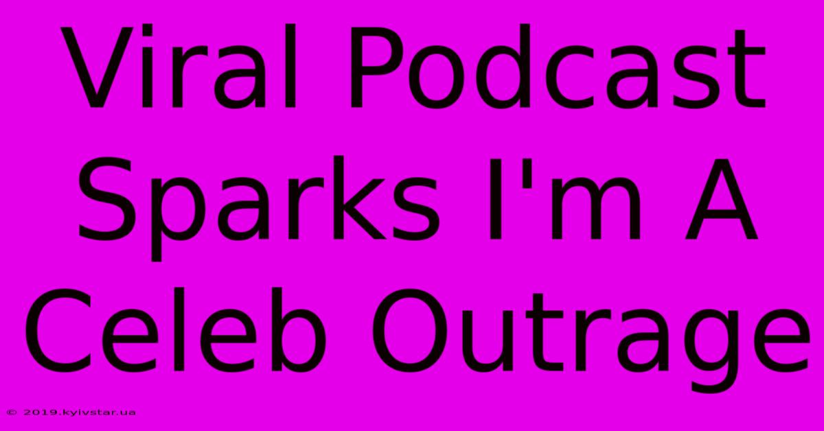 Viral Podcast Sparks I'm A Celeb Outrage