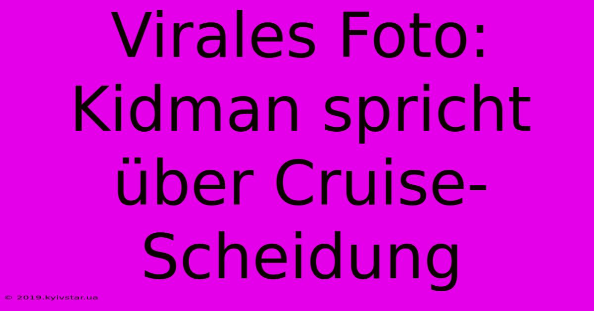 Virales Foto: Kidman Spricht Über Cruise-Scheidung