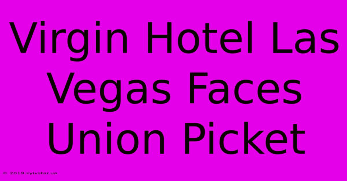 Virgin Hotel Las Vegas Faces Union Picket