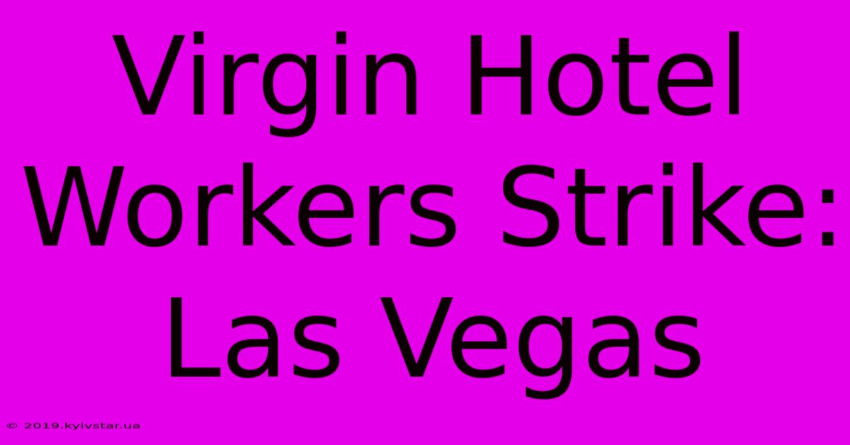 Virgin Hotel Workers Strike: Las Vegas