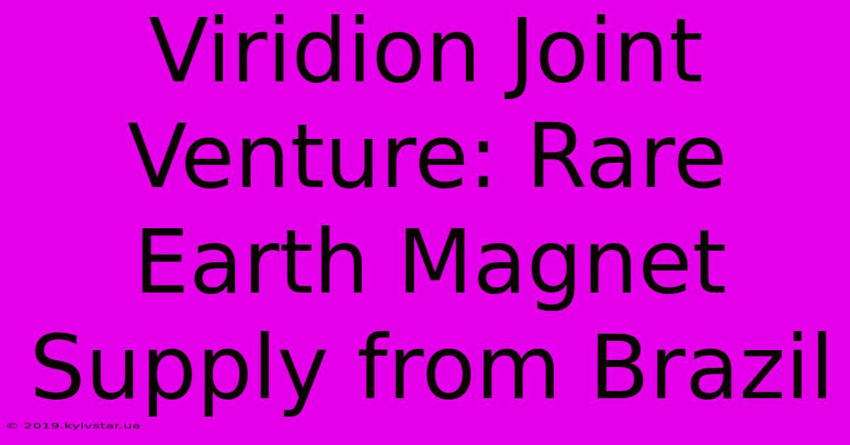 Viridion Joint Venture: Rare Earth Magnet Supply From Brazil 