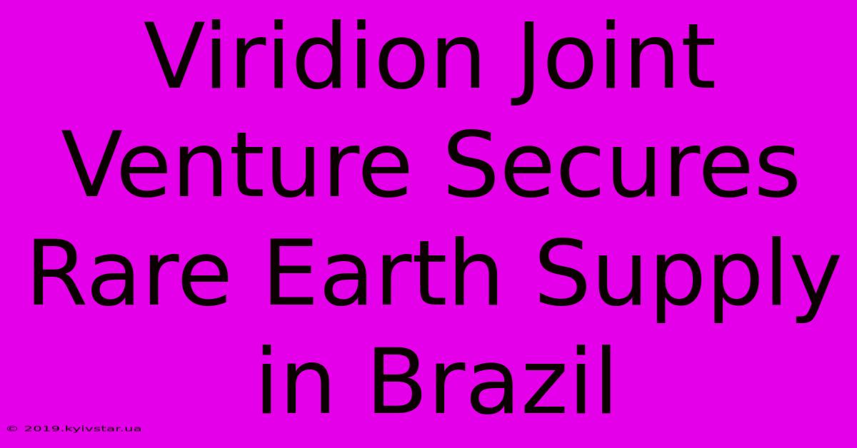 Viridion Joint Venture Secures Rare Earth Supply In Brazil