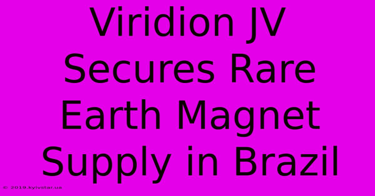 Viridion JV Secures Rare Earth Magnet Supply In Brazil